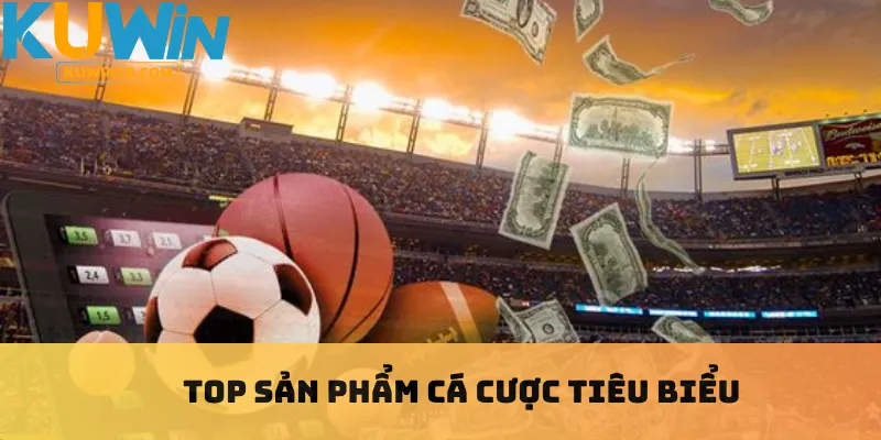 Top sản phẩm cá cược tiêu biểu